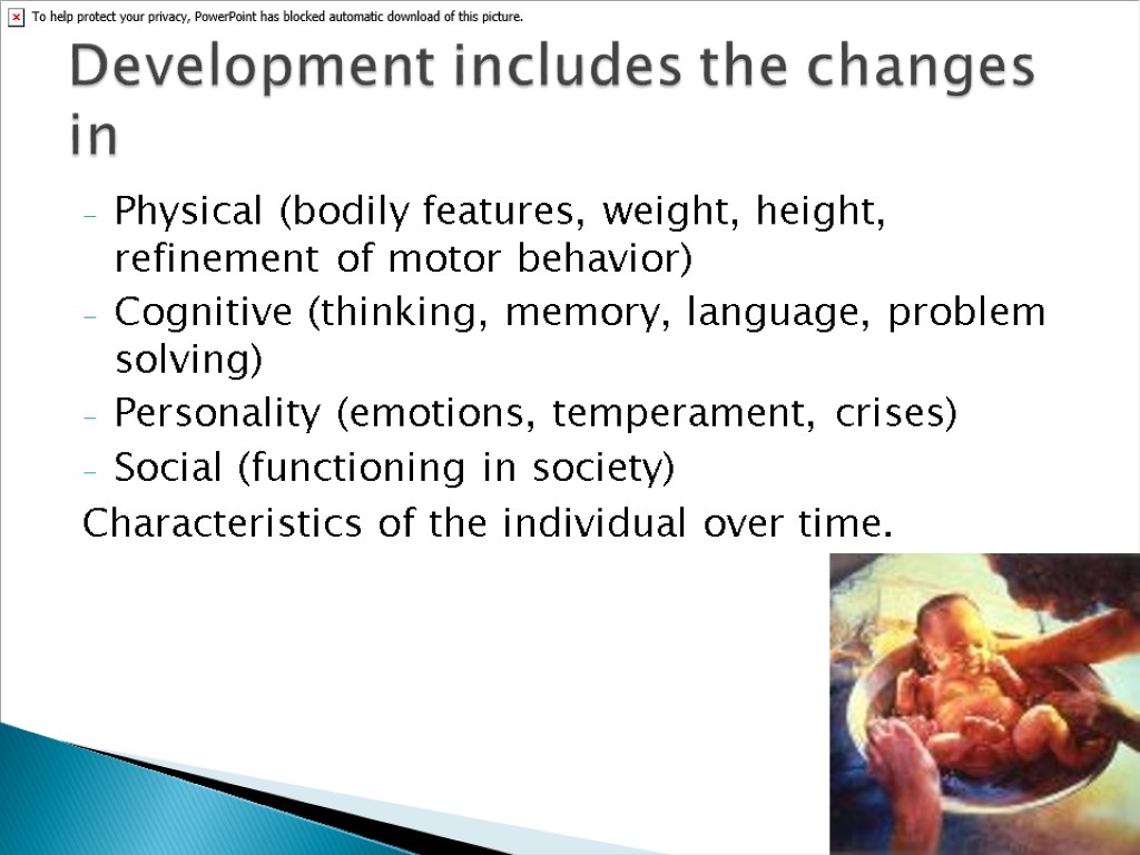 Physical (bodily features, weight, height, refinement of motor behavior) Cognitive (thinking, memory, language, problem